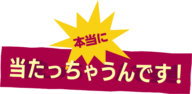 本当にあたっちゃうんです！